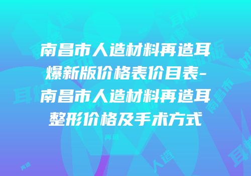 南昌市人造材料再造耳爆新版价格表价目表-南昌市人造材料再造耳整形价格及手术方式