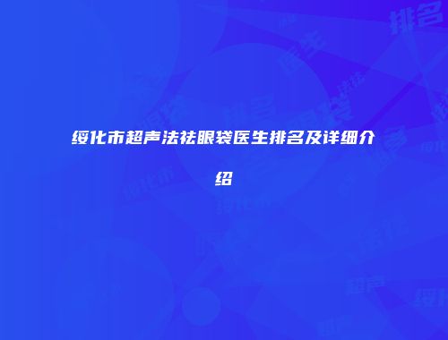 绥化市超声法祛眼袋医生排名及详细介绍