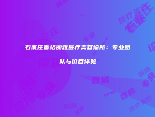 石家庄香格丽雅医疗美容诊所：专业团队与价目详览