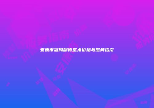 安康市冠周龈修整术价格与服务指南