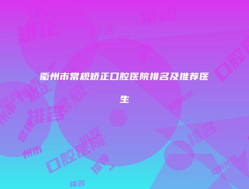 衢州市常规矫正口腔医院排名及推荐医生