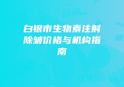 白银市生物素注射除皱价格与机构指南