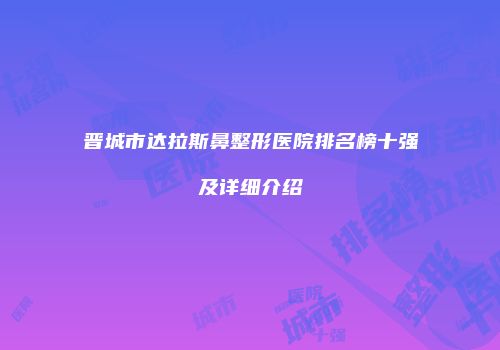 晋城市达拉斯鼻整形医院排名榜十强及详细介绍
