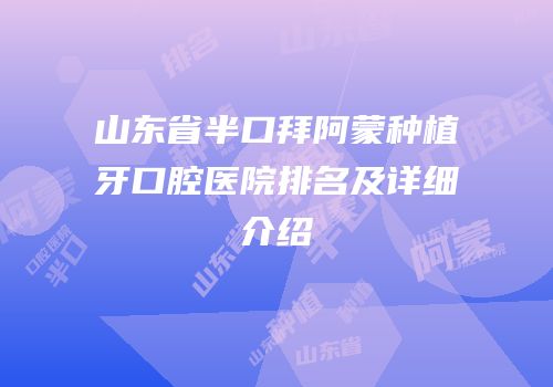 山东省半口拜阿蒙种植牙口腔医院排名及详细介绍