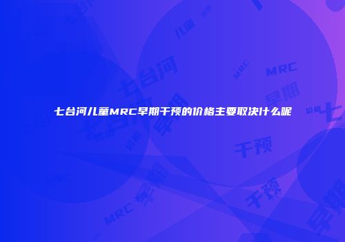 七台河儿童MRC早期干预的价格主要取决什么呢