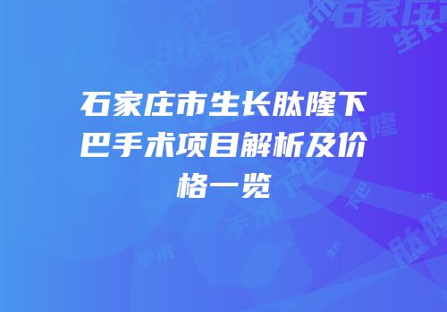 石家庄市生长肽隆下巴手术项目解析及价格一览