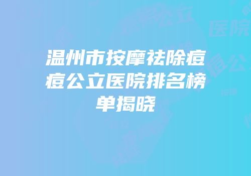 温州市按摩祛除痘痘公立医院排名榜单揭晓