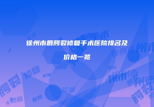 徐州市唇腭裂修复手术医院排名及价格一览