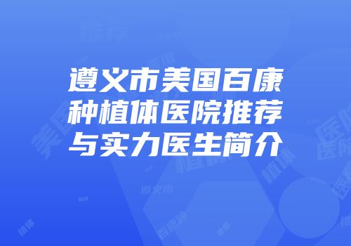 遵义市美国百康种植体医院推荐与实力医生简介