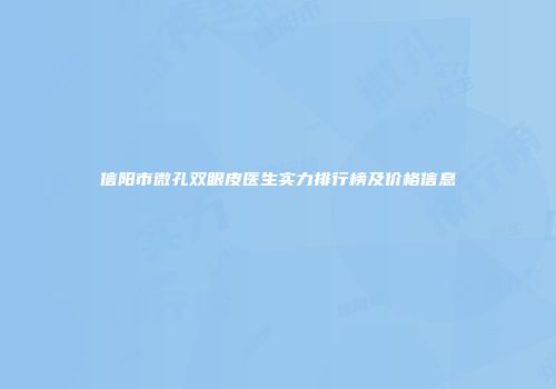 信阳市微孔双眼皮医生实力排行榜及价格信息
