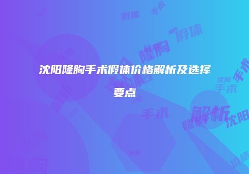 沈阳隆胸手术假体价格解析及选择要点