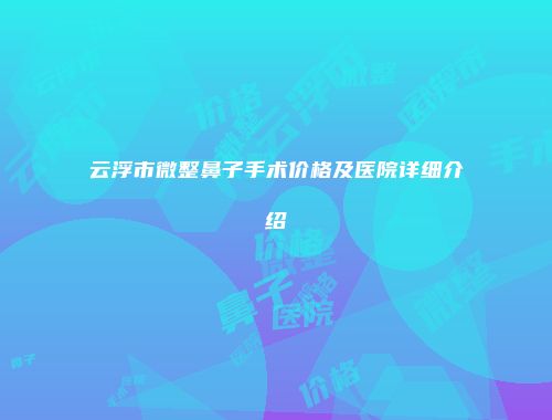 云浮市微整鼻子手术价格及医院详细介绍