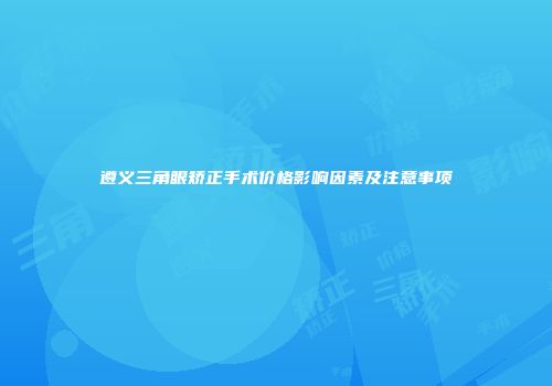 遵义三角眼矫正手术价格影响因素及注意事项