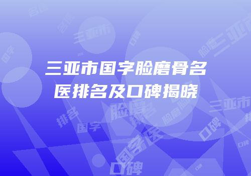 三亚市国字脸磨骨名医排名及口碑揭晓