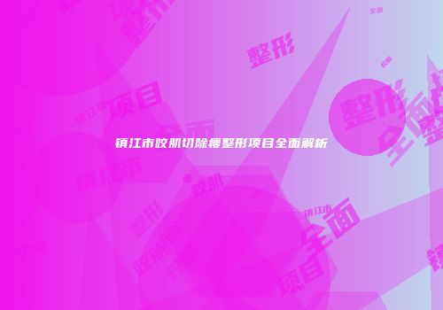 镇江市咬肌切除瘦整形项目全面解析