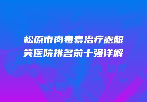 松原市肉毒素治疗露龈笑医院排名前十强详解