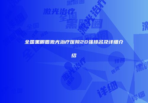 全国黑眼圈激光治疗医院20强排名及详细介绍