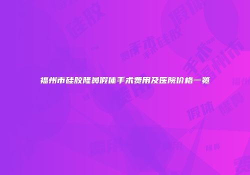 福州市硅胶隆鼻假体手术费用及医院价格一览