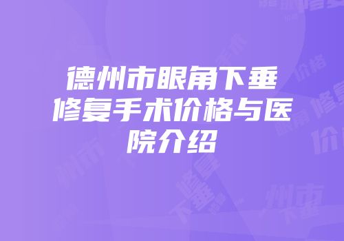 德州市眼角下垂修复手术价格与医院介绍