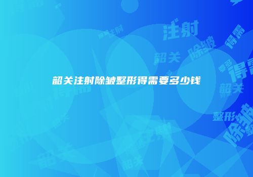 韶关注射除皱整形得需要多少钱