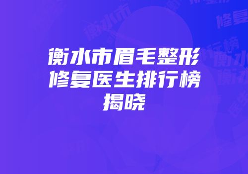 衡水市眉毛整形修复医生排行榜揭晓
