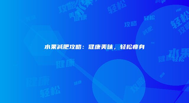 水果减肥攻略：健康美味，轻松瘦身