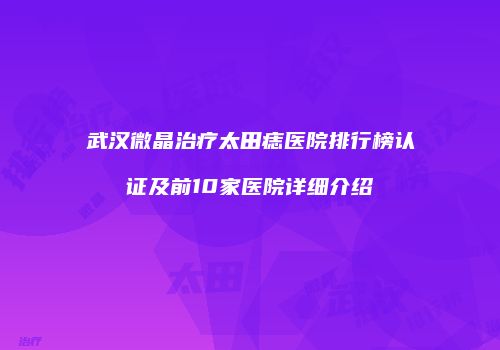 武汉微晶治疗太田痣医院排行榜认证及前10家医院详细介绍