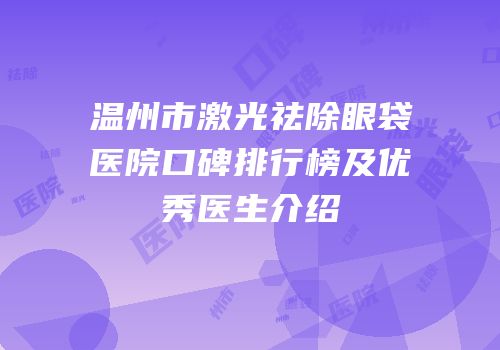 温州市激光祛除眼袋医院口碑排行榜及优秀医生介绍