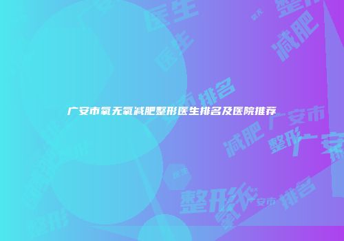 广安市氧无氧减肥整形医生排名及医院推荐