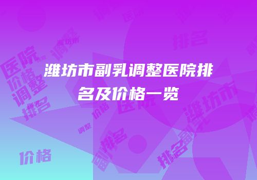 潍坊市副乳调整医院排名及价格一览