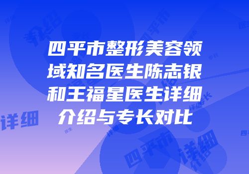 四平市整形美容领域知名医生陈志银和王福星医生详细介绍与专长对比