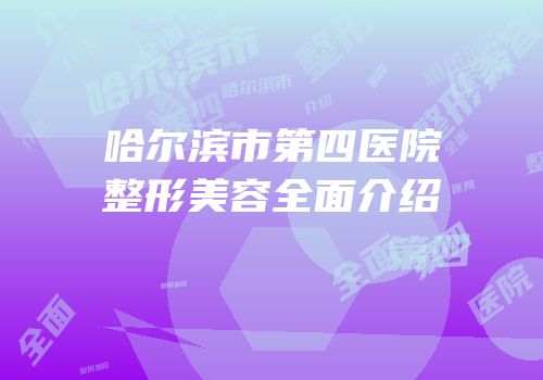 哈尔滨市第四医院整形美容全面介绍