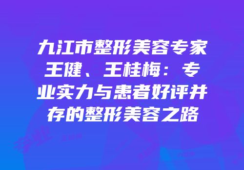 九江市整形美容专家王健、王桂梅：专业实力与患者好评并存的整形美容之路
