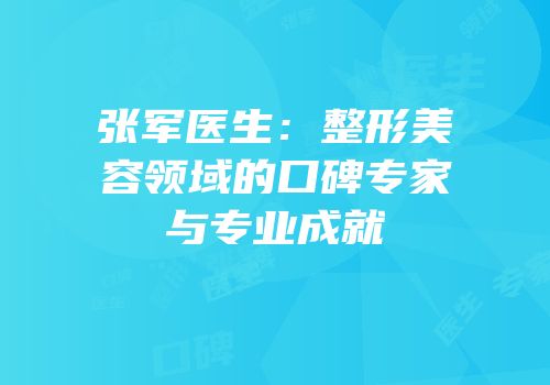 张军医生：整形美容领域的口碑专家与专业成就