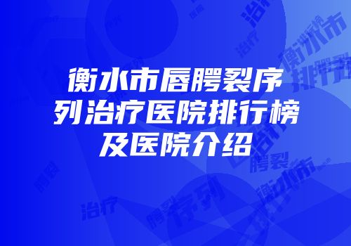 衡水市唇腭裂序列治疗医院排行榜及医院介绍