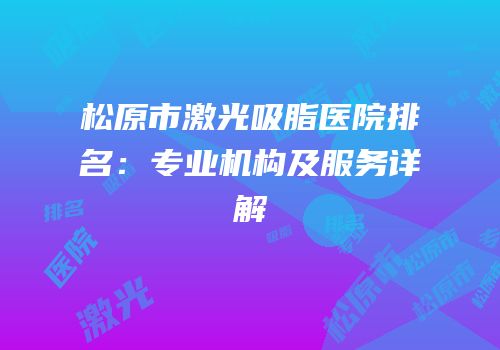 松原市激光吸脂医院排名：专业机构及服务详解