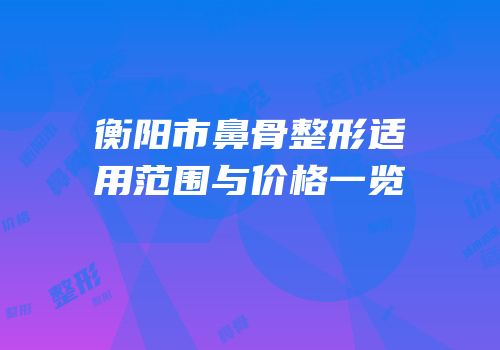 衡阳市鼻骨整形适用范围与价格一览