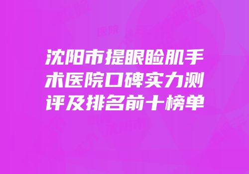 沈阳市提眼睑肌手术医院口碑实力测评及排名前十榜单