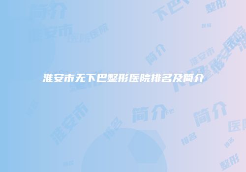 淮安市无下巴整形医院排名及简介