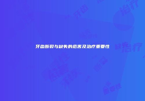 牙齿断裂与缺失的危害及治疗重要性