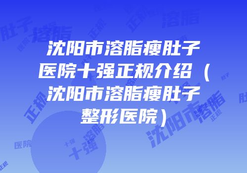 沈阳市溶脂瘦肚子医院十强正规介绍（沈阳市溶脂瘦肚子整形医院）