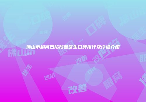 佛山市眼窝凹陷改善医生口碑排行及详细介绍