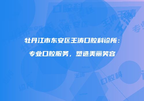 牡丹江市东安区王涛口腔科诊所：专业口腔服务，塑造美丽笑容