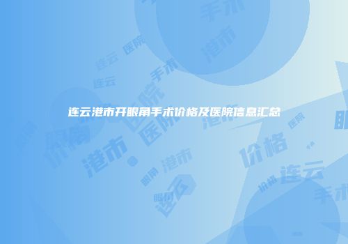 连云港市开眼角手术价格及医院信息汇总