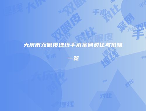大庆市双眼皮埋线手术案例对比与价格一览