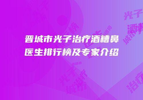 晋城市光子治疗酒糟鼻医生排行榜及专家介绍