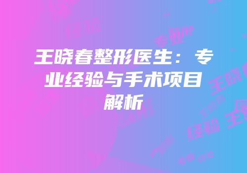 王晓春整形医生：专业经验与手术项目解析