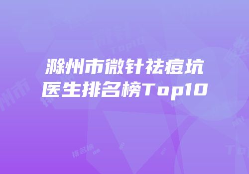 滁州市微针祛痘坑医生排名榜Top10