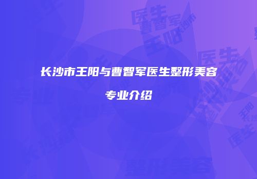 长沙市王阳与曹智军医生整形美容专业介绍
