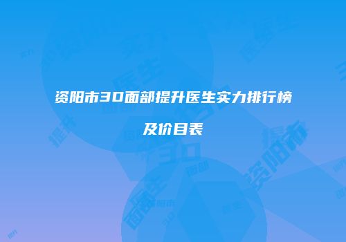 资阳市3D面部提升医生实力排行榜及价目表